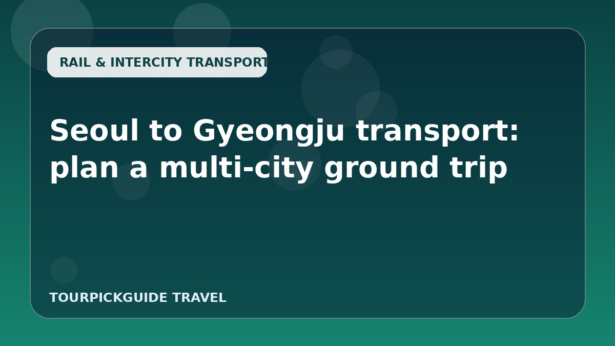 Seoul to Gyeongju transport: plan a multi-city ground trip
