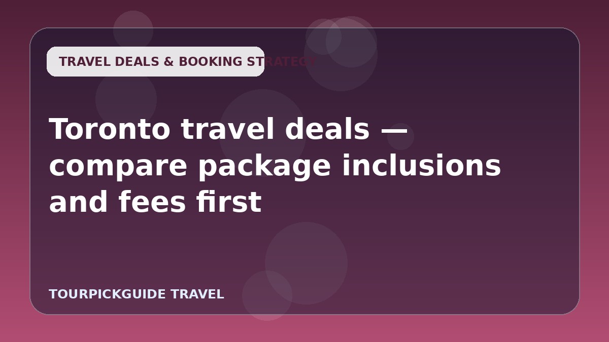 Visual guide for Toronto travel deals — compare package inclusions and fees first