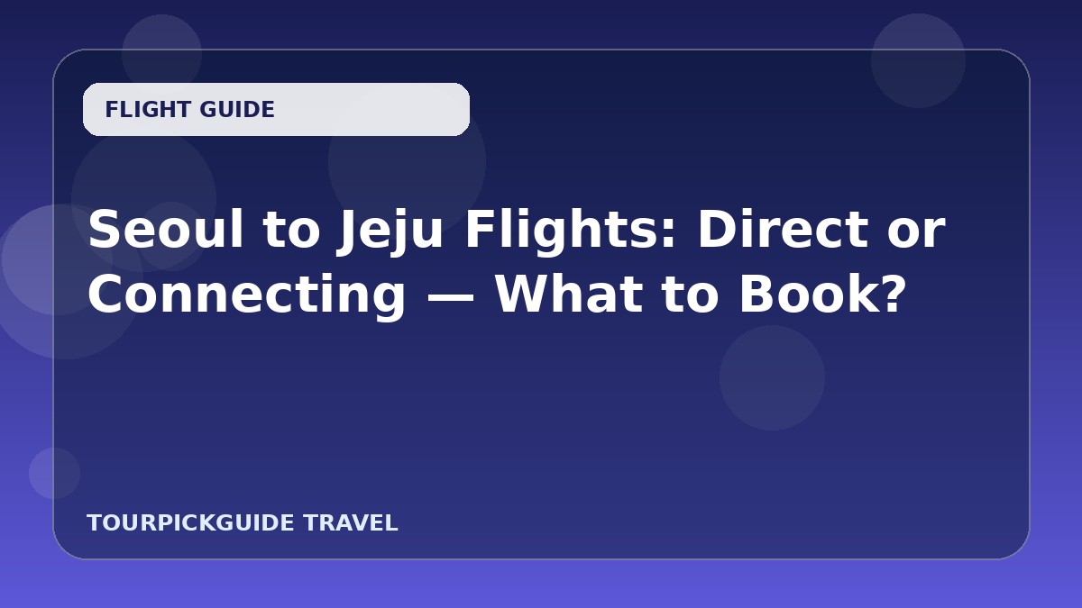 Seoul to Jeju Flights: Direct or Connecting — What to Book?