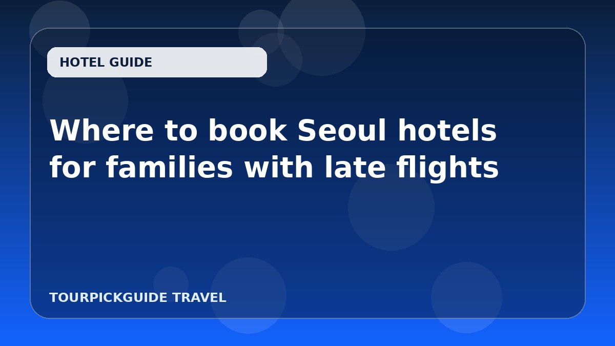 Visual guide for Where to book Seoul hotels for families with late flights