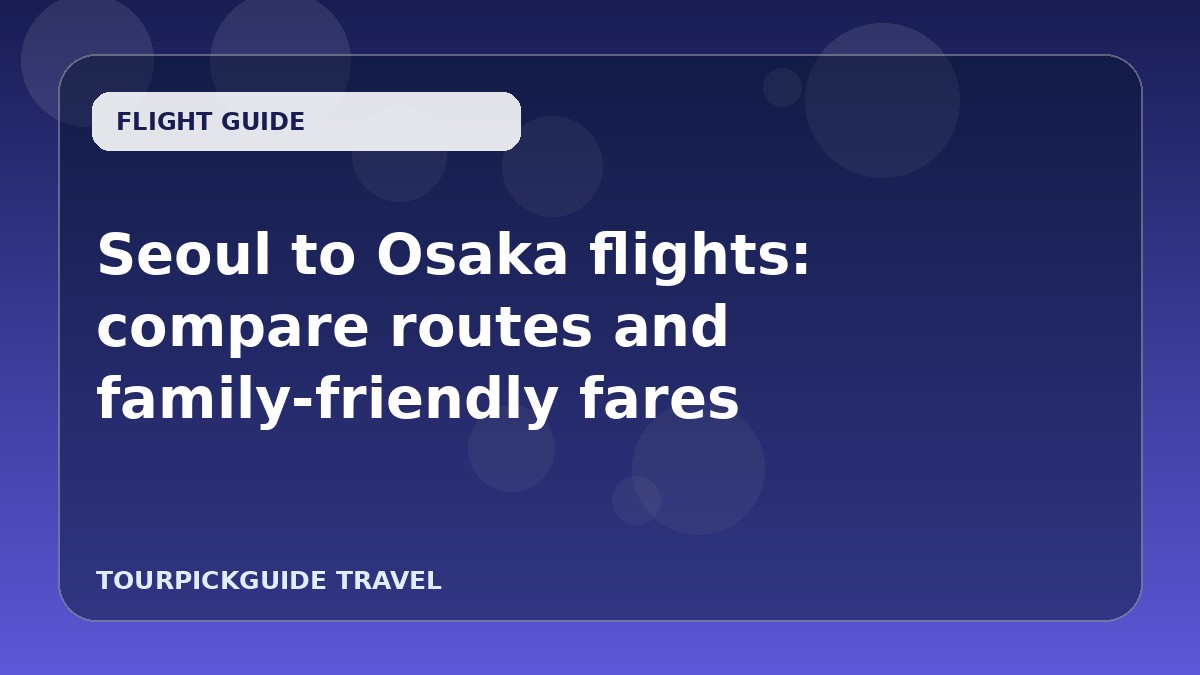 Visual guide for Seoul to Osaka flights: compare routes and family-friendly fares