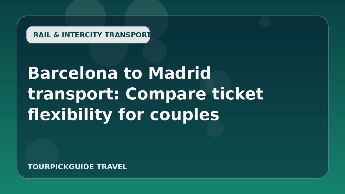 Barcelona to Madrid transport: Compare ticket flexibility for couples