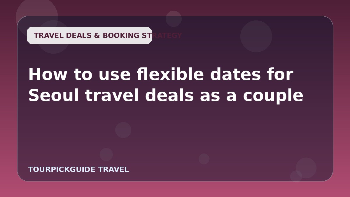 How to use flexible dates for Seoul travel deals as a couple