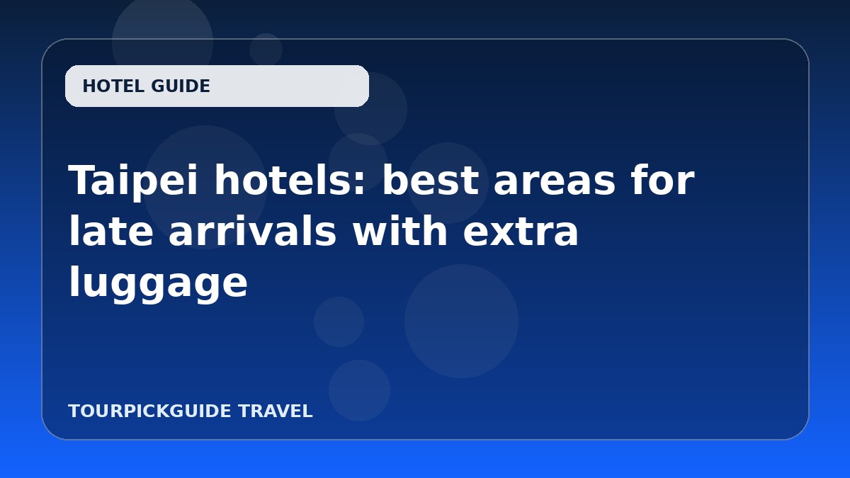 Visual guide for Taipei hotels: best areas for late arrivals with extra luggage