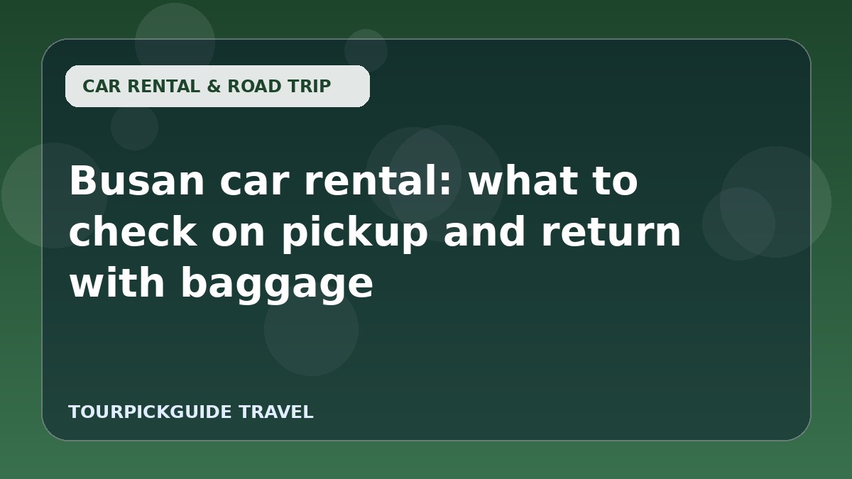 Visual guide for Busan car rental: what to check on pickup and return with baggage
