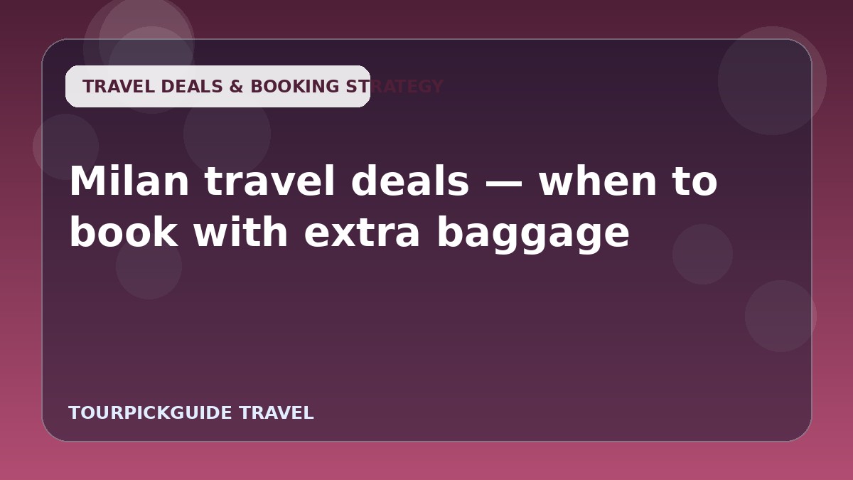 Visual guide for Milan travel deals — when to book with extra baggage