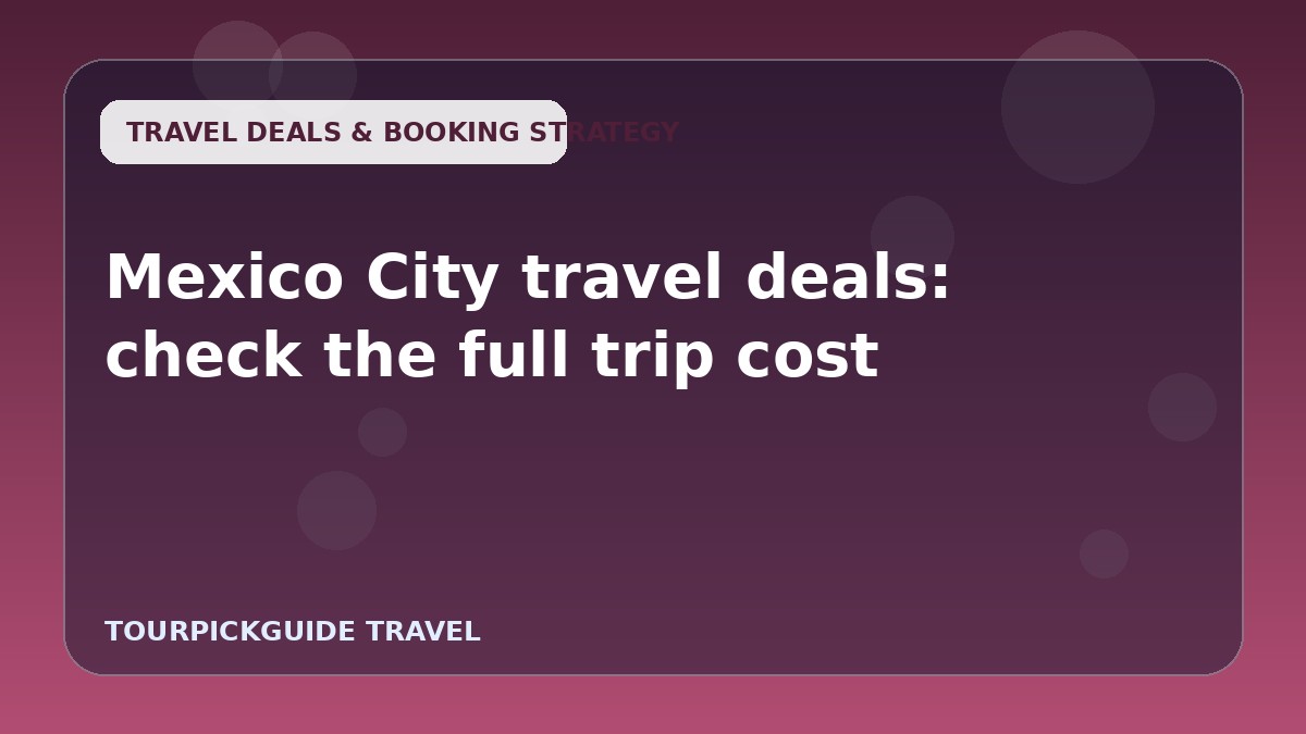 Visual guide for Mexico City travel deals: check the full trip cost