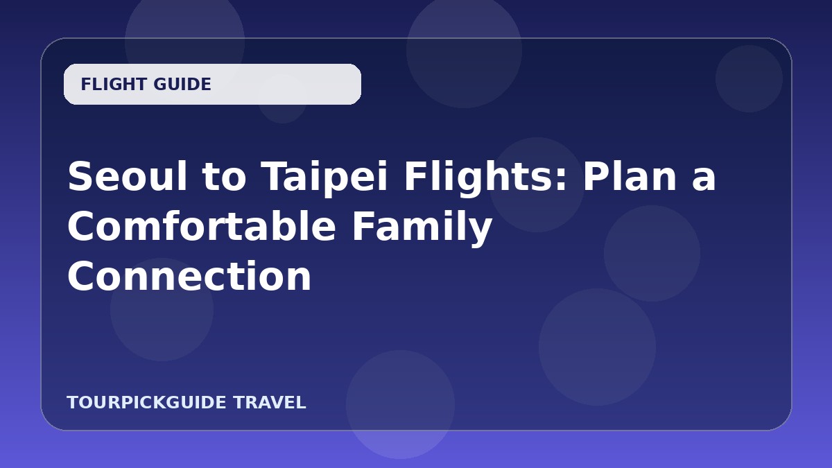 Seoul to Taipei Flights: Plan a Comfortable Family Connection