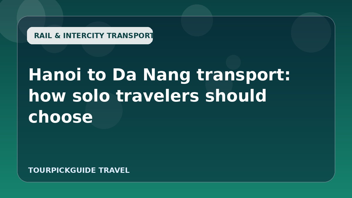 Visual guide for Hanoi to Da Nang transport: how solo travelers should choose