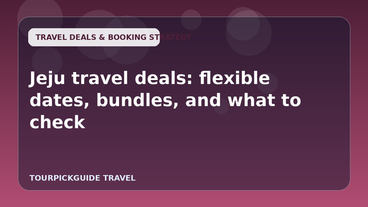 Visual guide for Jeju travel deals: flexible dates, bundles, and what to check