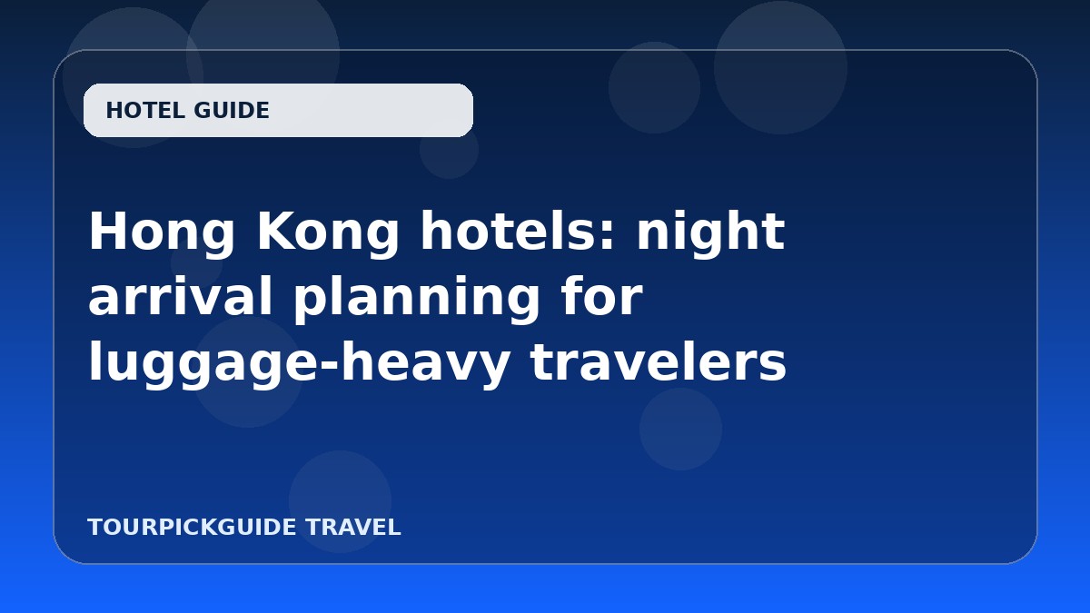 Visual guide for Hong Kong hotels: night arrival planning for luggage-heavy travelers
