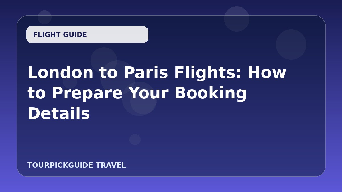 London to Paris Flights: How to Prepare Your Booking Details