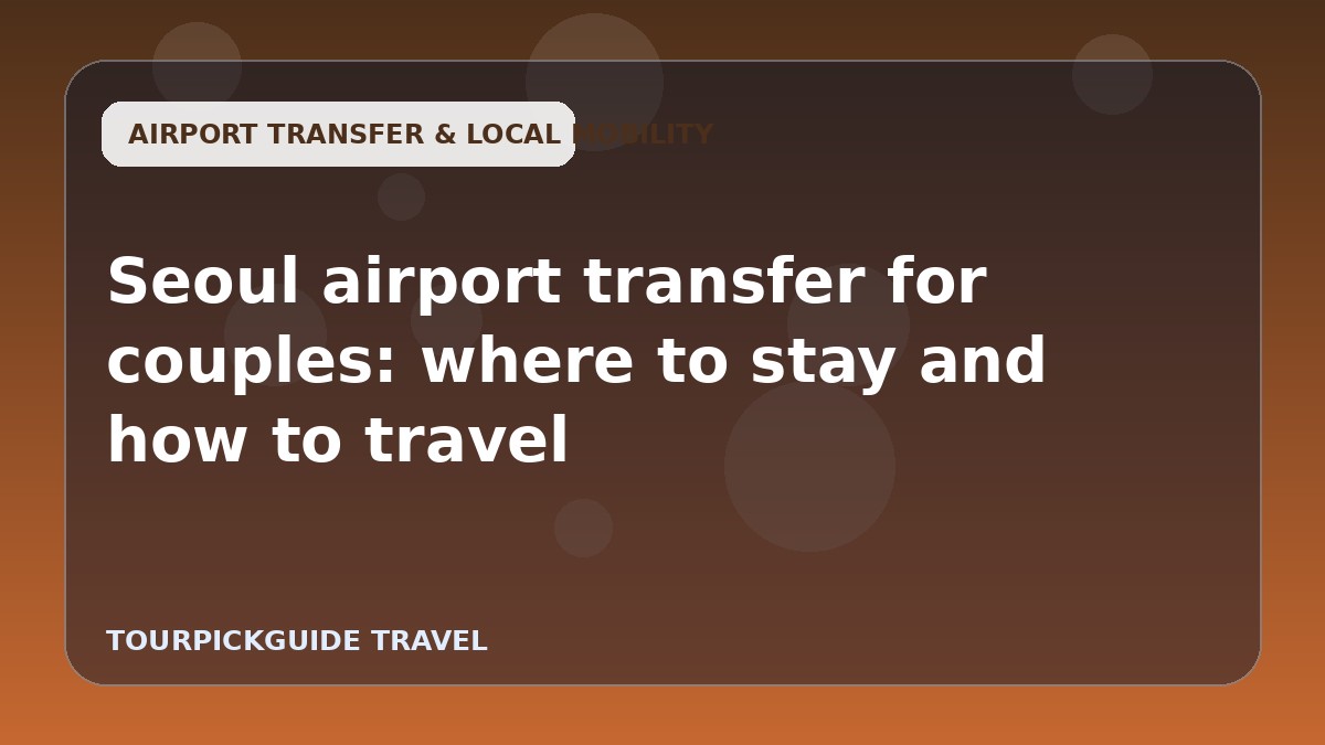 Seoul airport transfer for couples: where to stay and how to travel