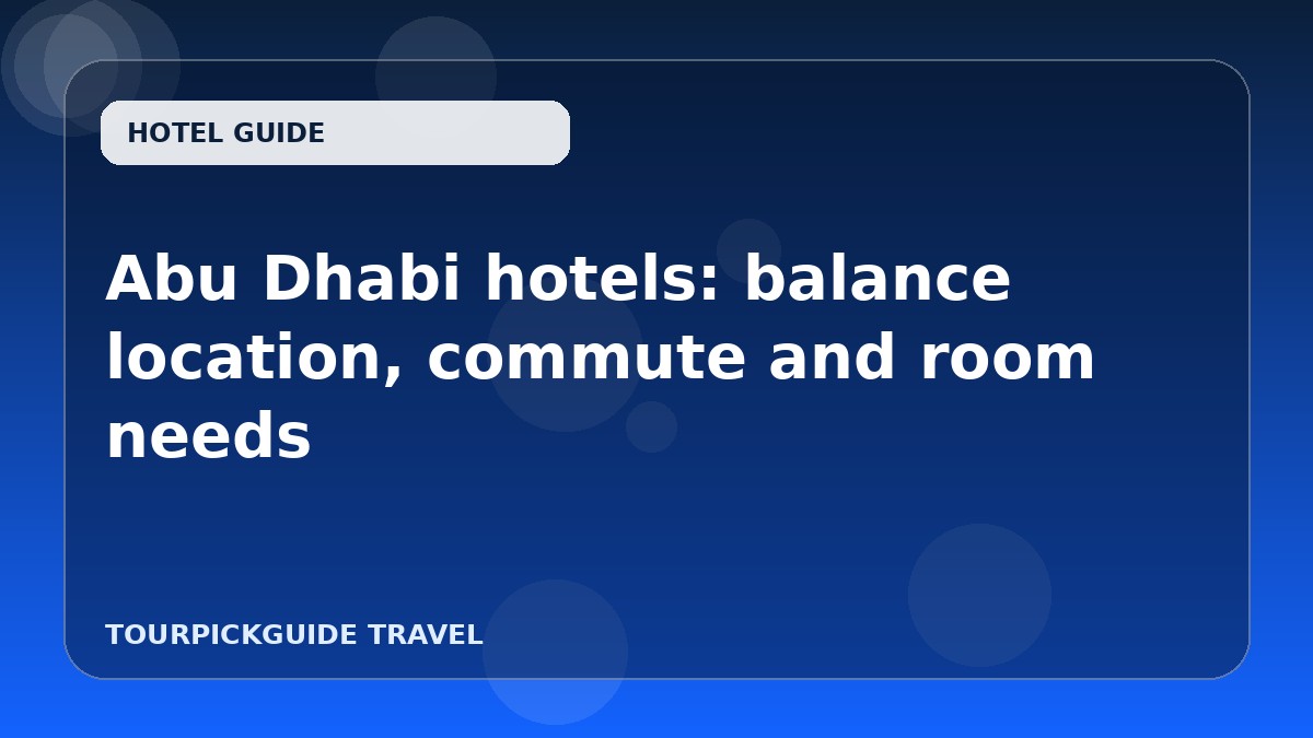 Abu Dhabi hotels: balance location, commute and room needs