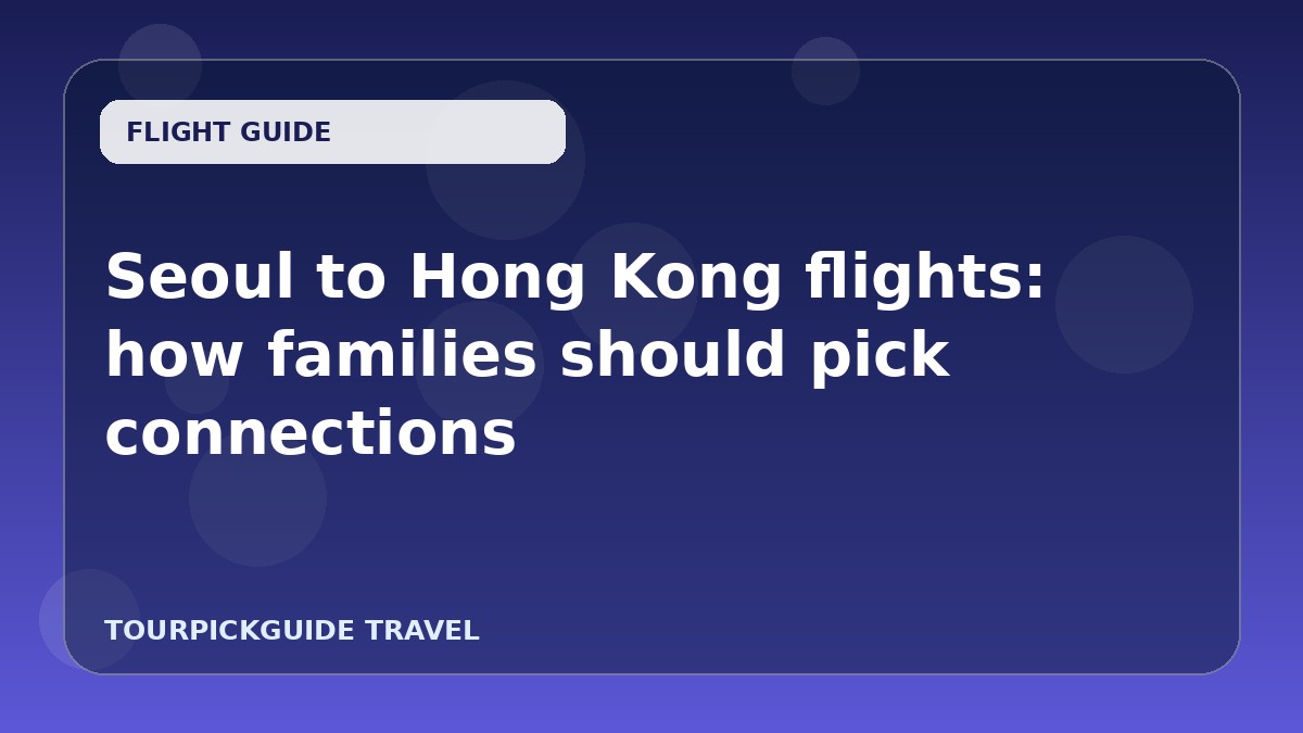 Seoul to Hong Kong flights: how families should pick connections