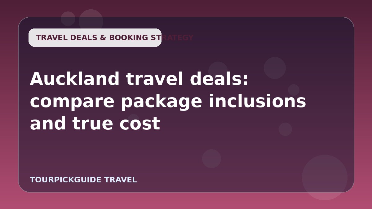 Visual guide for Auckland travel deals: compare package inclusions and true cost