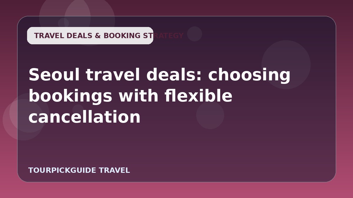 Visual guide for Seoul travel deals: choosing bookings with flexible cancellation