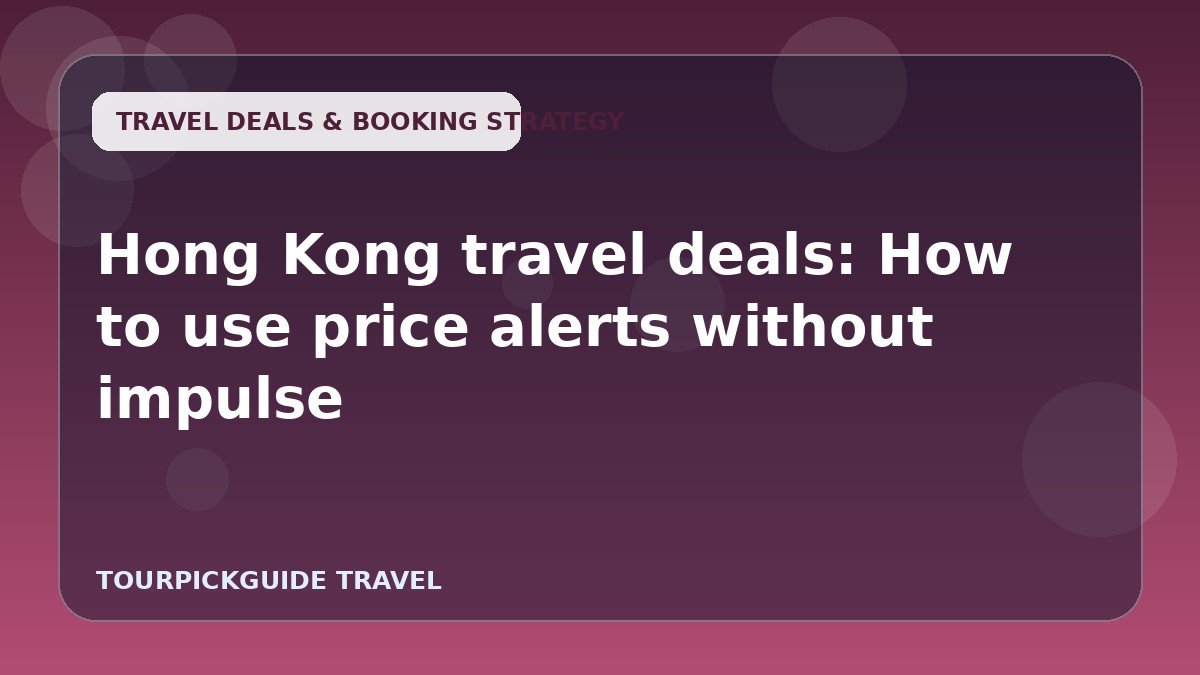 Visual guide for Hong Kong travel deals: How to use price alerts without impulse