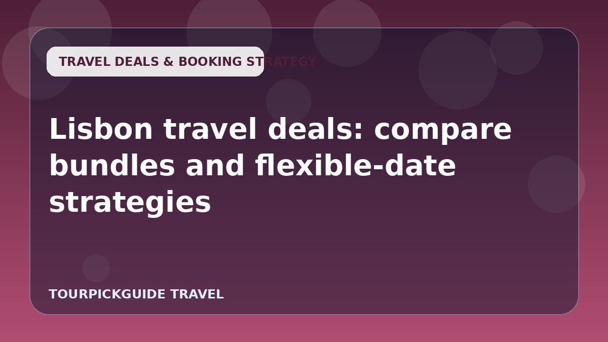 Visual guide for Lisbon travel deals: compare bundles and flexible-date strategies