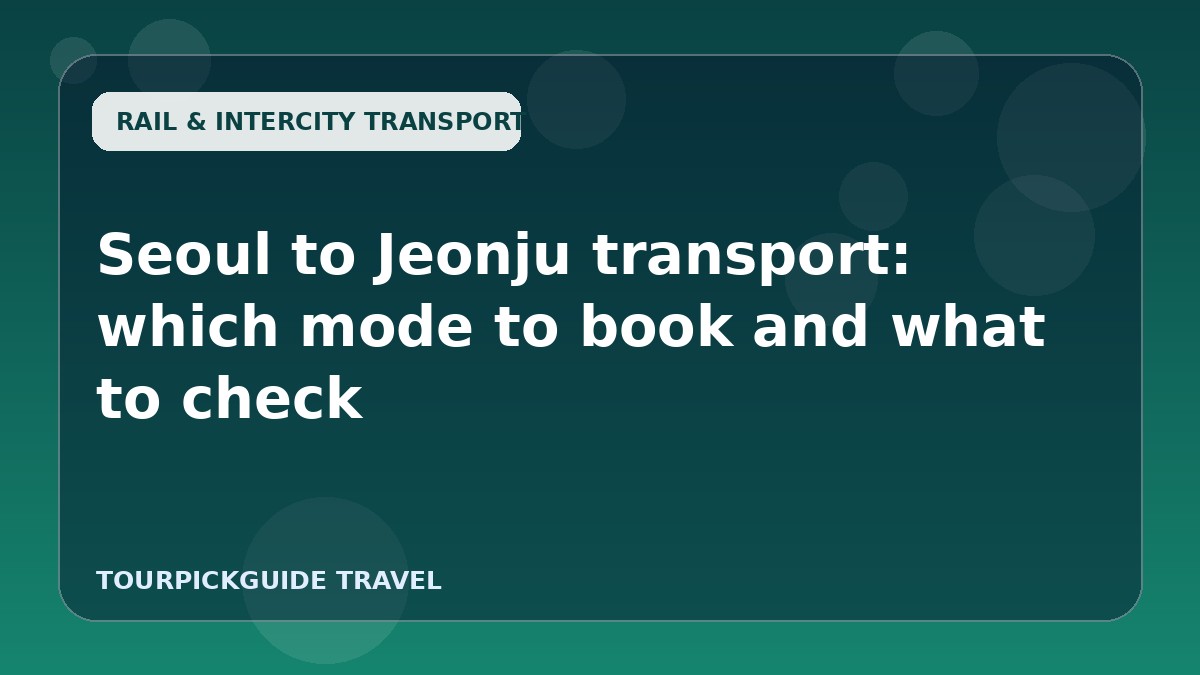 Visual guide for Seoul to Jeonju transport: which mode to book and what to check