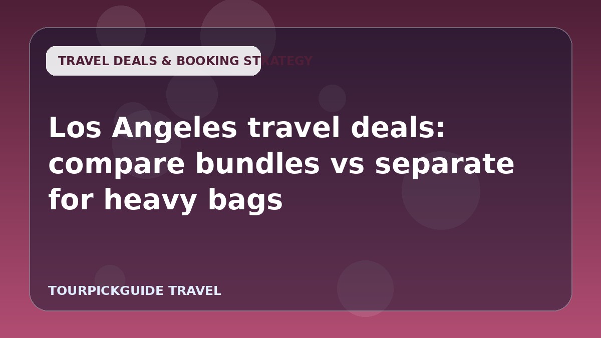 Los Angeles travel deals: compare bundles vs separate for heavy bags