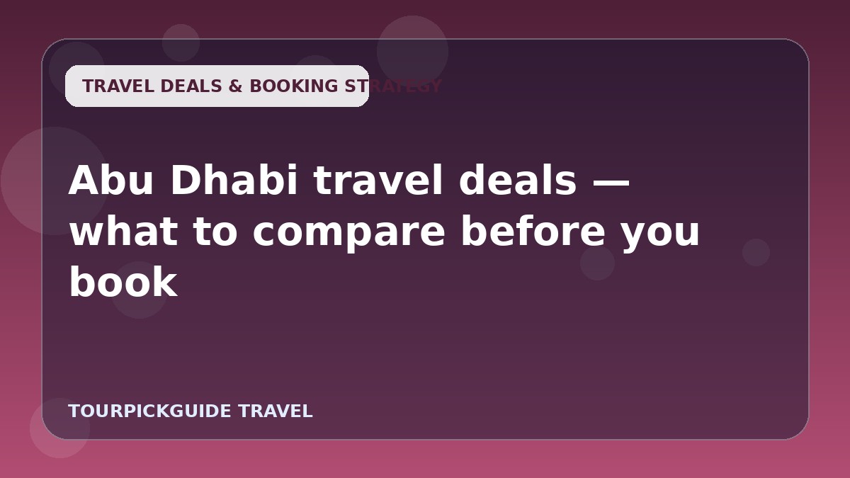 Visual guide for Abu Dhabi travel deals — what to compare before you book