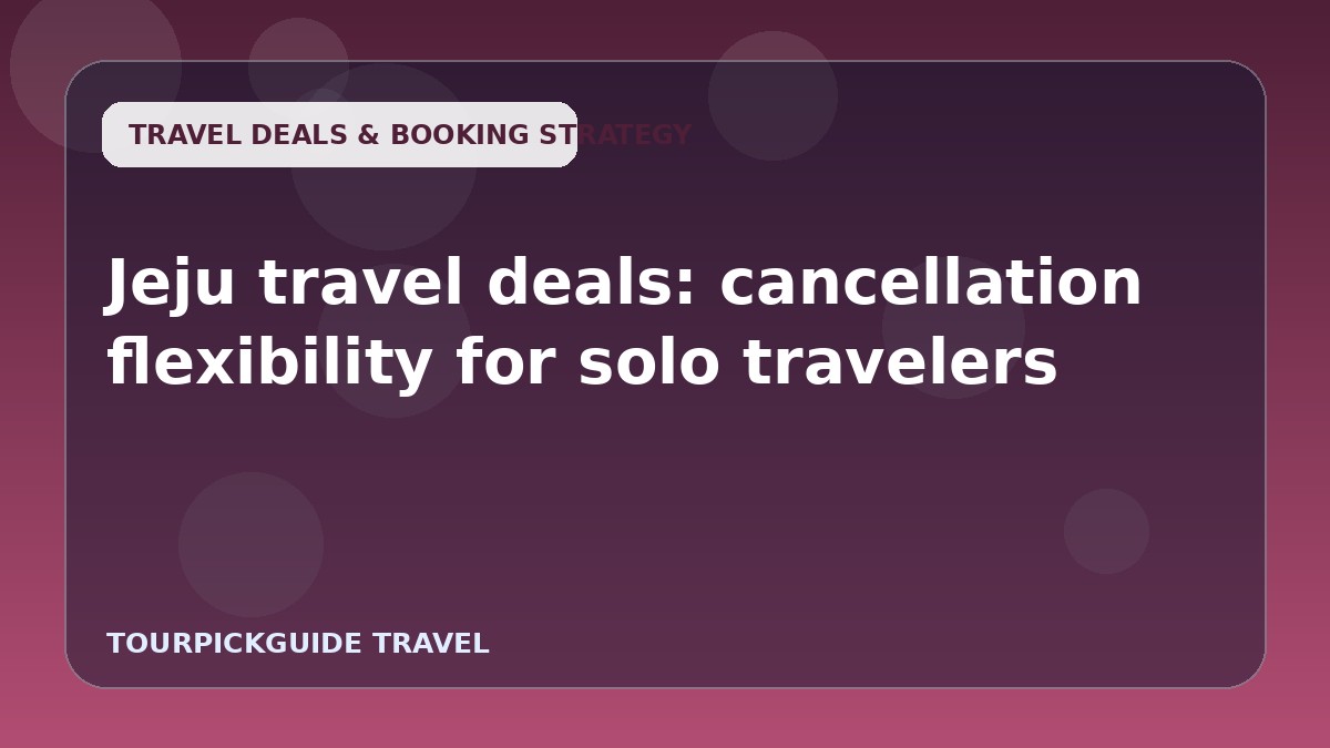 Visual guide for Jeju travel deals: cancellation flexibility for solo travelers