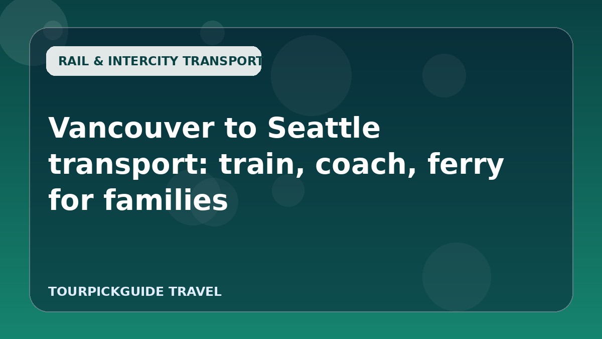 Visual guide for Vancouver to Seattle transport: train, coach, ferry for families