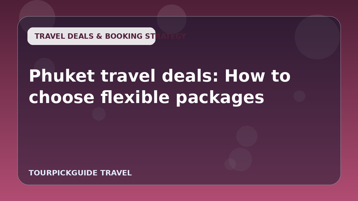 Visual guide for Phuket travel deals: How to choose flexible packages