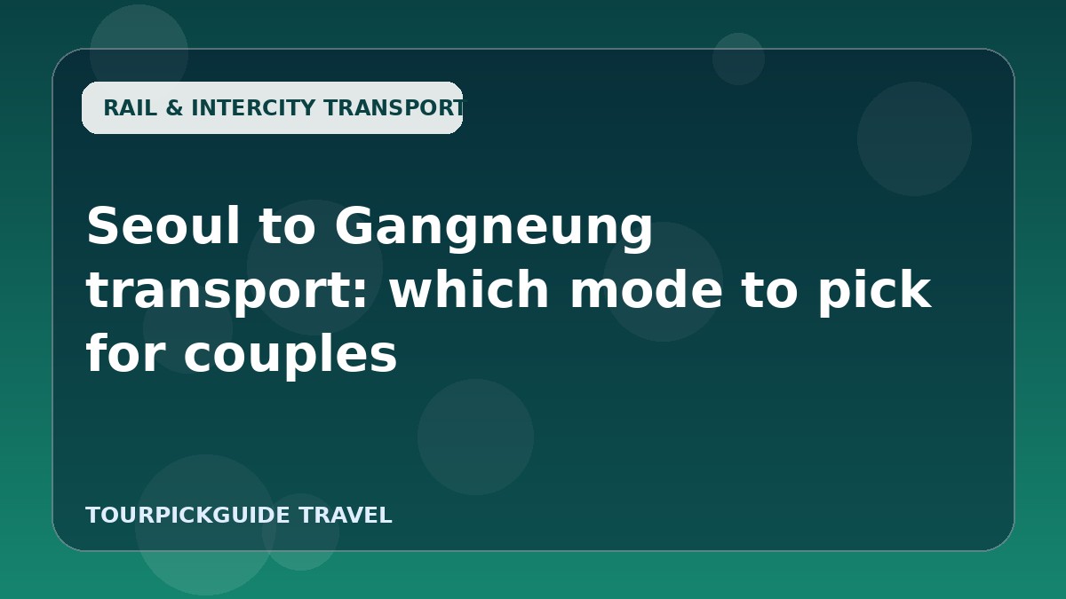 Visual guide for Seoul to Gangneung transport: which mode to pick for couples