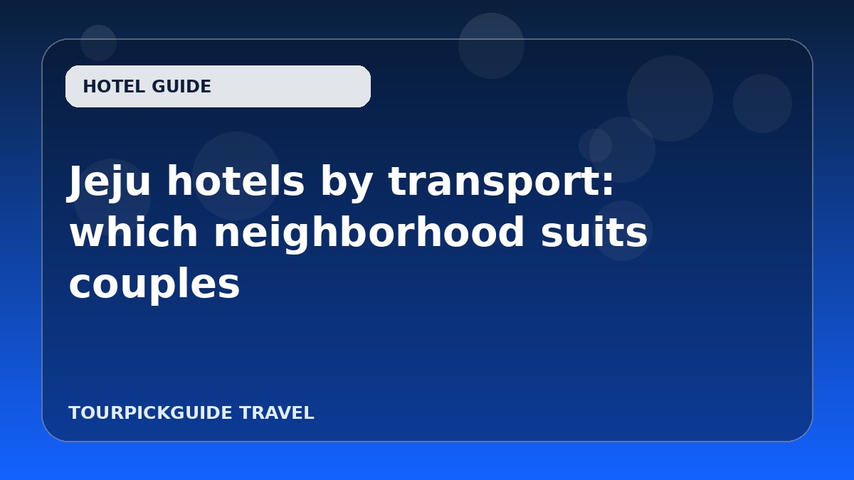 Visual guide for Jeju hotels by transport: which neighborhood suits couples