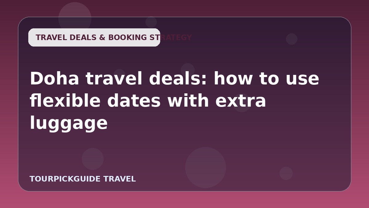 Visual guide for Doha travel deals: how to use flexible dates with extra luggage