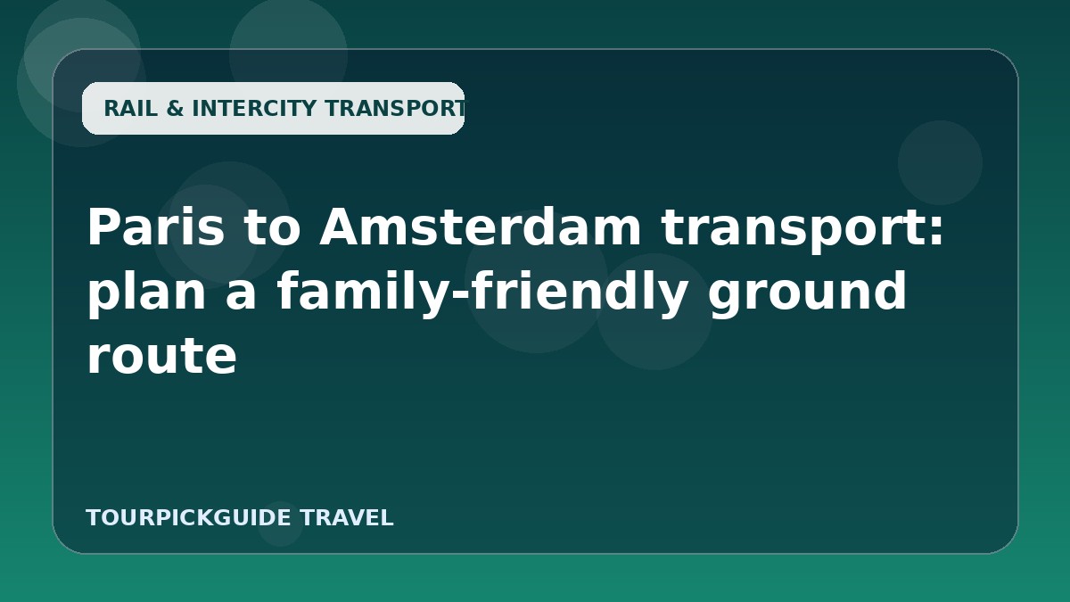 Visual guide for Paris to Amsterdam transport: plan a family-friendly ground route