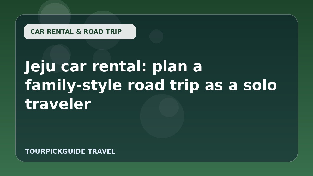 Visual guide for Jeju car rental: plan a family-style road trip as a solo traveler