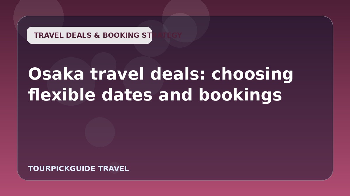 Visual guide for Osaka travel deals: choosing flexible dates and bookings
