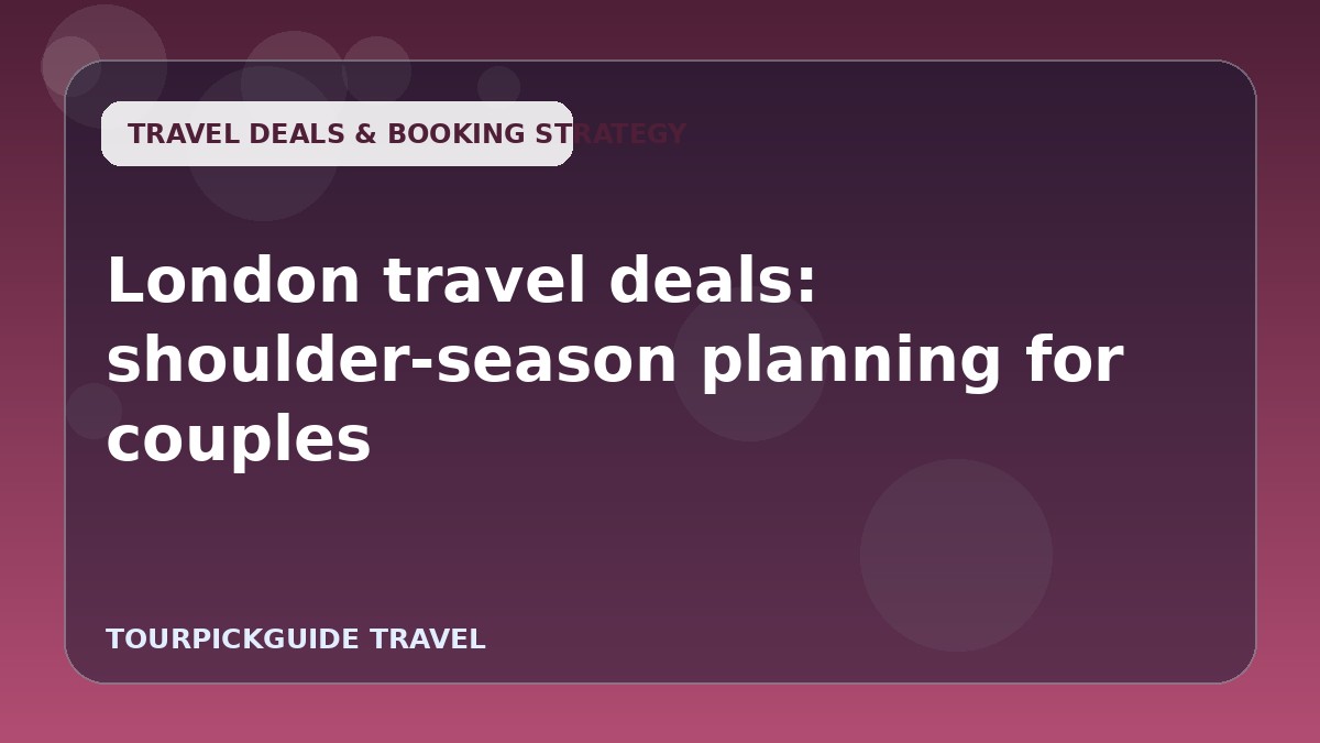 Visual guide for London travel deals: shoulder-season planning for couples