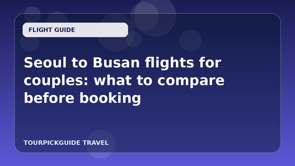 Visual guide for Seoul to Busan flights for couples: what to compare before booking