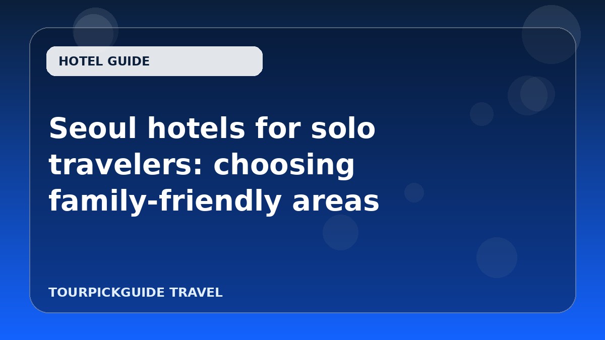 Seoul hotels for solo travelers: choosing family-friendly areas