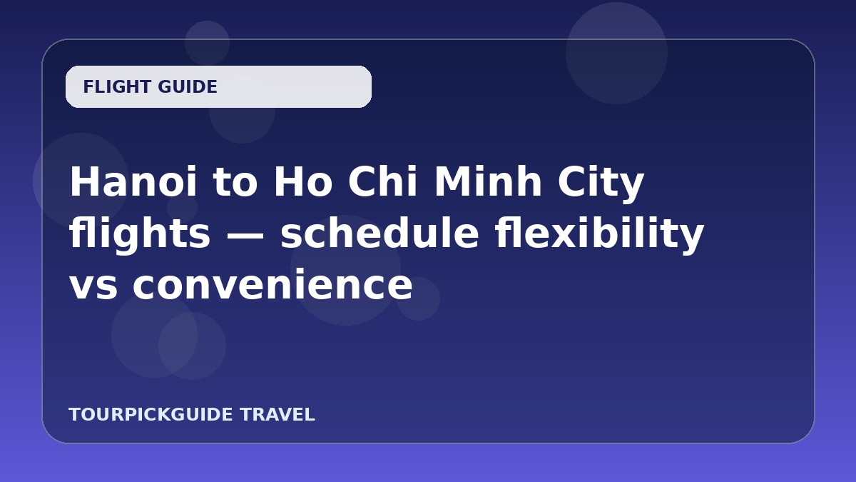 Visual guide for Hanoi to Ho Chi Minh City flights — schedule flexibility vs convenience