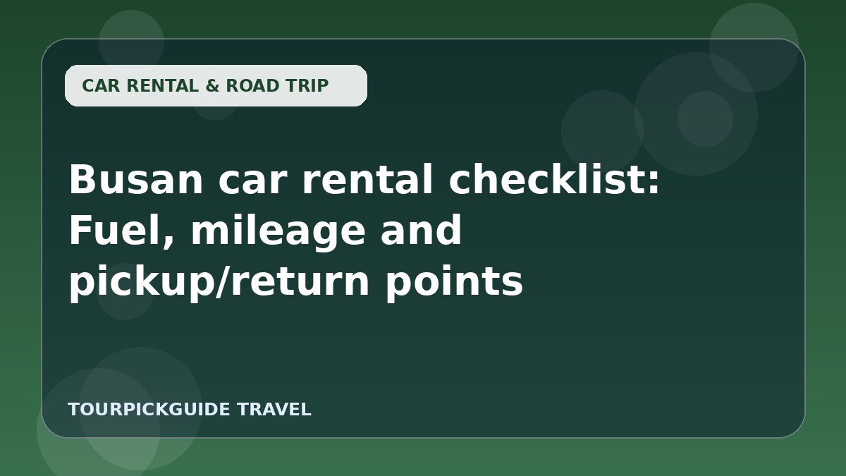 Visual guide for Busan car rental checklist: Fuel, mileage and pickup/return points