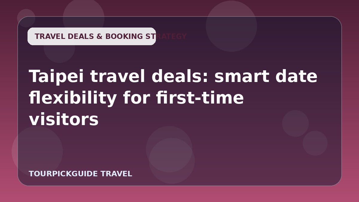 Visual guide for Taipei travel deals: smart date flexibility for first-time visitors