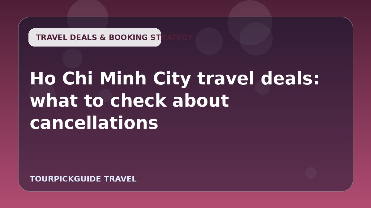Ho Chi Minh City travel deals: what to check about cancellations