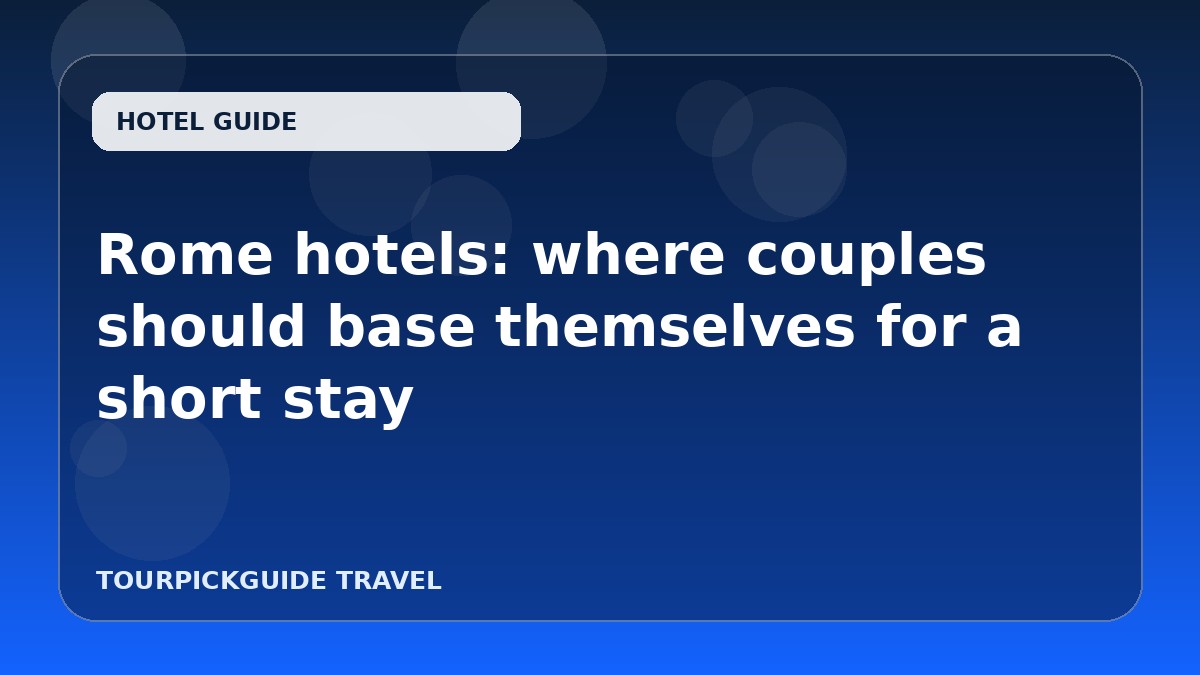 Visual guide for Rome hotels: where couples should base themselves for a short stay
