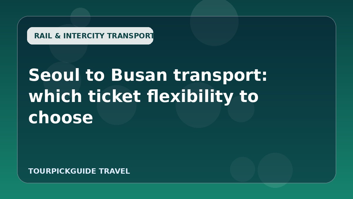 Visual guide for Seoul to Busan transport: which ticket flexibility to choose
