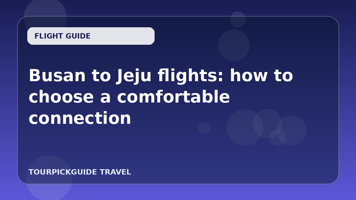 Visual guide for Busan to Jeju flights: how to choose a comfortable connection