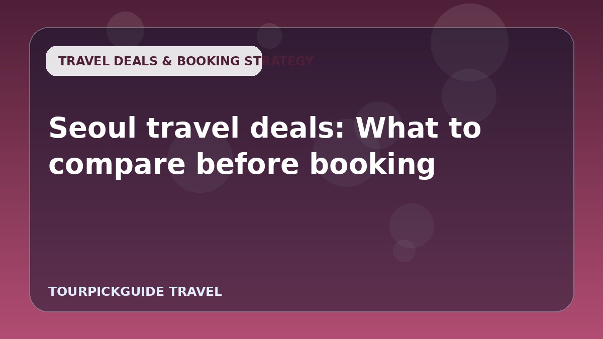 Visual guide for Seoul travel deals: What to compare before booking