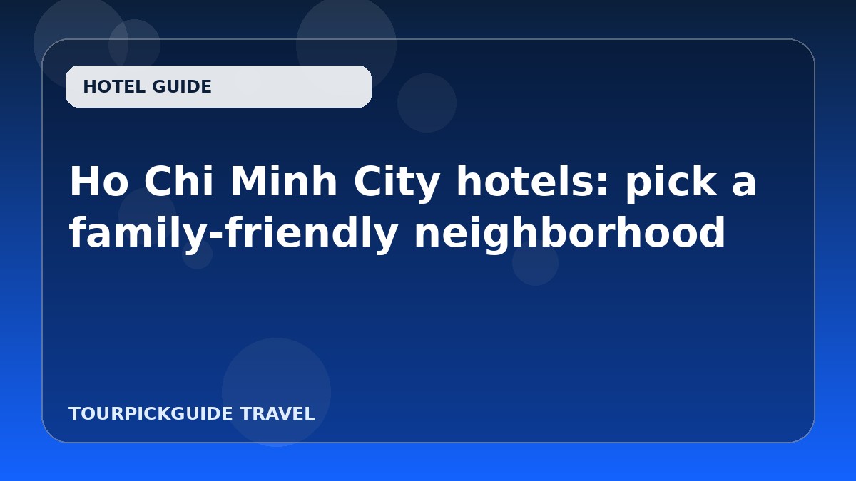 Visual guide for Ho Chi Minh City hotels: pick a family-friendly neighborhood