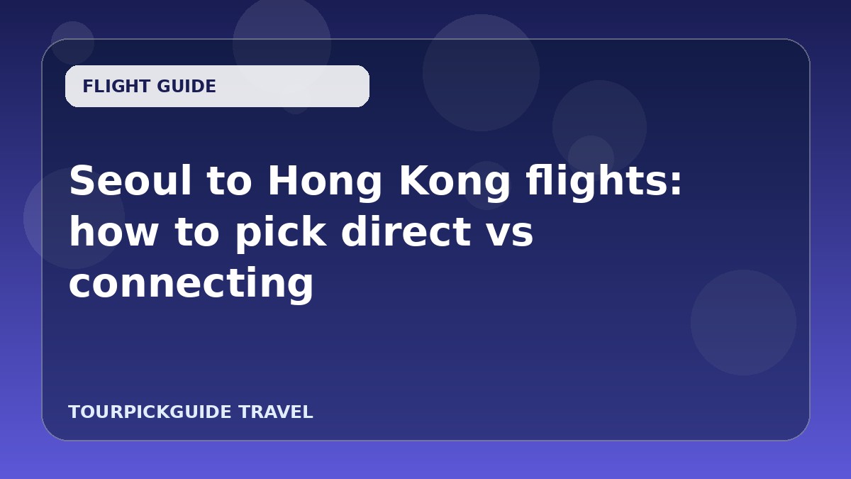 Visual guide for Seoul to Hong Kong flights: how to pick direct vs connecting