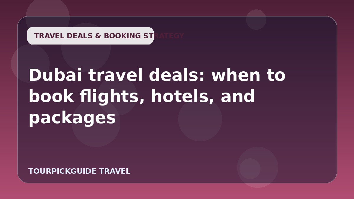 Visual guide for Dubai travel deals: when to book flights, hotels, and packages