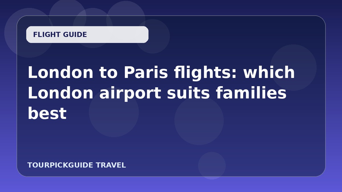 Visual guide for London to Paris flights: which London airport suits families best